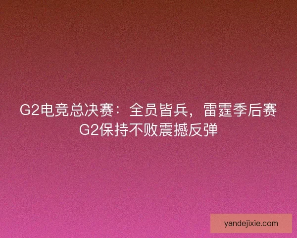 G2电竞总决赛：全员皆兵，雷霆季后赛G2保持不败震撼反弹