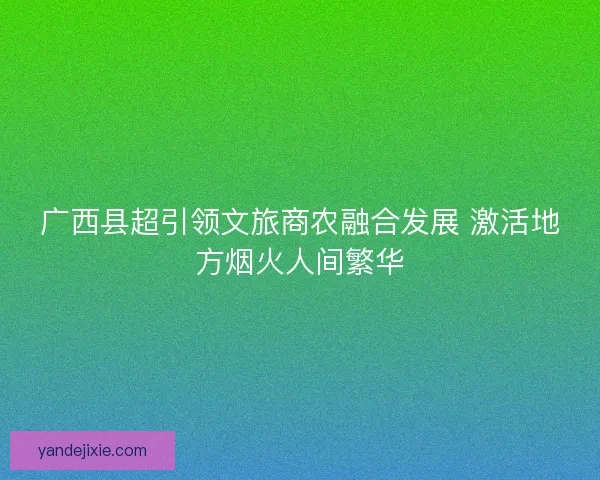 广西县超引领文旅商农融合发展 激活地方烟火人间繁华