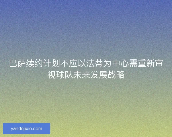 巴萨续约计划不应以法蒂为中心需重新审视球队未来发展战略