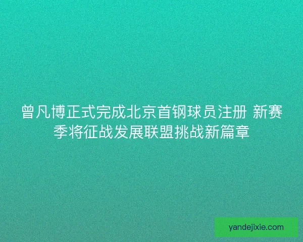 曾凡博正式完成北京首钢球员注册 新赛季将征战发展联盟挑战新篇章