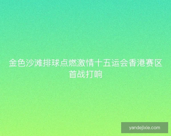 金色沙滩排球点燃激情十五运会香港赛区首战打响