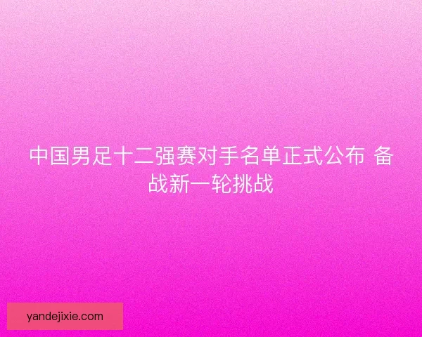 中国男足十二强赛对手名单正式公布 备战新一轮挑战