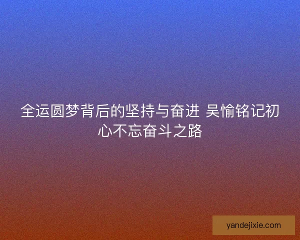全运圆梦背后的坚持与奋进 吴愉铭记初心不忘奋斗之路